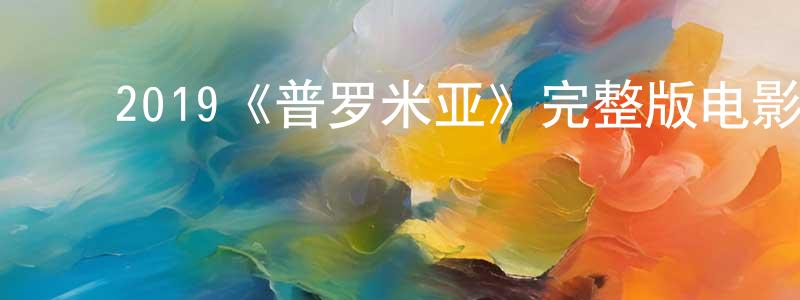 ﻿安国政发布﻿2019《普罗米亚》完整版电影/在线观看/百度云-美剧天堂